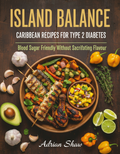 Island Balance: The Caribbean Type 2 Diabetes Cookbook (40 Low-GI Recipes, Full Nutrition Included)